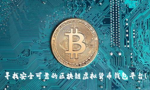 寻找安全可靠的区块链虚拟货币钱包平台！