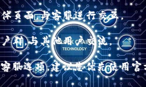 在TPWallet官网上，通常会有在线客服支持。通过客服，用户可以获得实时的帮助和解答关于使用TPWallet时遇到的各种问题。建议您直接访问TPWallet的官方网站，查看是否可以找到“在线客服”或“帮助中心”的选项。

如果您在网站上找不到在线客服的功能，可以尝试以下几种方式来获取帮助：

- **邮件支持**：发送电子邮件至TPWallet的客服支持邮箱，通常在网站的“联系我们”或“支持”页面可以找到相关信息。

- **社交媒体**：许多服务平台会在社交媒体上提供支持，您可以访问TPWallet的官方社交媒体页面，与客服进行交互。

- **社区论坛或聊天群**：也可以尝试在相关的社区论坛上寻求帮助，或者加入TPWallet的用户群，与其他用户交流。

确保您在查询时选择官方渠道，保护个人信息安全。如果TPWallet网站上有更新的联系方式或客服选项，建议您优先使用官方网站提供的信息。