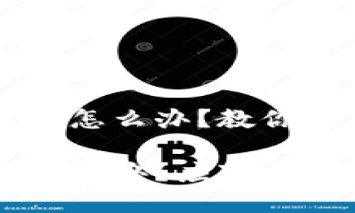 区块链钱包倒闭了该怎么办？教你应对危机的完整指南

区块链钱包倒闭了怎么办？应对措施与赔偿指南