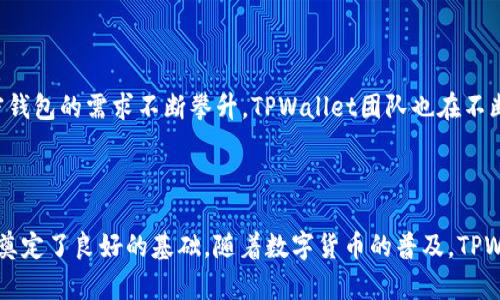 TPWallet（TP钱包）是由一个团队开发并维护的多链数字资产钱包，旨在为用户提供安全、便捷的加密货币管理和交易服务。该钱包支持多种数字资产，包括但不限于一些主流的加密货币如比特币（BTC）、以太坊（ETH）及其相关的代币。

### TPWallet的背景

TPWallet团队通常由一群区块链技术专家、软件开发工程师、市场营销人员以及区块链行业的专业人士组成。这个团队的目标是创建一个用户友好、功能强大的钱包解决方案，以解决用户在管理加密资产时所面临的一系列问题。

### TPWallet的功能

TPWallet提供了多种功能，旨在满足用户不同的需求。以下是一些关键特性：

#### 1. 多链支持

TPWallet不仅支持主流的公链如比特币和以太坊，还支持众多的其他区块链。这种多链支持使得用户能够在一个平台上管理多个数字资产，极大地方便了用户的交易和资产管理。

#### 2. 安全性

TPWallet重视用户资产的安全，采取了多重安全措施，如私钥本地存储、双重身份验证等。此外，钱包的开发团队还会定期进行安全审计，以确保用户资产的安全性得以保障。

#### 3. 用户友好的界面

为了让更多的用户能够方便快捷地使用加密货币，TPWallet设计了的用户界面。即使是新手用户也能轻松上手，快速进行充值、提现、交易等操作。

#### 4. 去中心化

TPWallet的去中心化特性保证了用户的资产更为私密和安全。用户的私钥不会被存储在中心化服务器上，而是完全掌握在自己手中，这为用户提供了更高的控制权和隐私性。

#### 5. 支持DApp

TPWallet还支持各种去中心化应用（DApp），这使得用户不仅可以进行简单的交易，还能参与到DeFi、NFT等新兴数字资产的生态中。

### TPWallet的市场定位

TPWallet在市场中占据了一个独特的位置。它不仅仅是一个简单的钱包，而是一个集资产管理、交易、DApp支持于一体的综合性平台。这种多功能性使得TPWallet显得尤为吸引用户，特别是在区块链技术迅速发展的今天，越来越多的人希望能够在一个地方进行多元化的数字资产管理。

### 用户体验

很多用户对TPWallet的总体体验表示满意。用户反馈显示，钱包的运行速度快，交易操作流畅，且客服响应及时。在数字货币市场瞬息万变的环境中，良好的用户体验无疑为TPWallet赢得了不少用户的信赖与支持。

### 发展前景

随着区块链技术的不断成熟和加密货币市场的日益扩大，TPWallet的未来发展前景其实是非常光明的。越来越多的人开始意识到数字资产的重要性，使得加密钱包的需求不断攀升。TPWallet团队也在不断更新钱包的功能，以适应市场的变化和用户的需求，力求在日益竞争激烈的市场中保持领先地位。

### 结论

总的来说，TPWallet作为一款多功能且安全的加密钱包，满足了广大用户对数字资产管理的需求。同时，团队的持续努力和技术更新也为TPWallet的未来发展奠定了良好的基础。随着数字货币的普及，TPWallet培养的用户群体也有望不断扩大，成为更多加密爱好者的首选钱包之一。多么令人振奋啊！希望TPWallet在未来能够继续为用户提供更好的体验和服务！