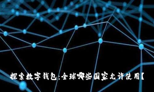 探索数字钱包：全球哪些国家允许使用？