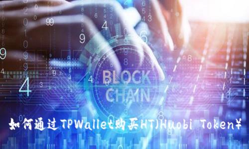 如何通过TPWallet购买HT（Huobi Token）