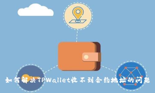 如何解决TPWallet收不到合约地址的问题