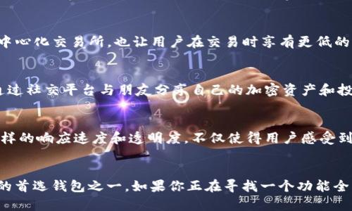TP通常指的是“TP钱包”，它是一个支持多种加密货币的数字钱包。TP钱包可以用于存储、管理和交易各种加密数字资产，比如比特币、以太坊、波卡等。

TP钱包的特点
TP钱包之所以受到许多用户的喜爱，主要是由于以下几个特点。首先，它的界面设计，上手难度低，非常适合初学者。无论你是刚刚踏入加密货币世界的新人，还是有一定经验的交易者，TP钱包都能帮助你轻松管理你的资产。

安全性
其次，TP钱包在安全性方面也表现得相当出色！它采用了多重签名技术和冷存储方法，有效保护用户的资产免受黑客攻击和其他网络威胁。此外，用户可以通过设定强密码及启用两步验证的方式，进一步增强钱包的安全性，让你用得更安心！多么令人振奋啊！

多币种支持
TP钱包不但支持主流的比特币和以太坊，还兼容许多其他主流和非主流的加密货币。这种多种类的支持，使得用户可以在一个平台上轻松管理多个资产，避免了频繁切换不同钱包的麻烦。

便捷的交易功能
TP钱包还提供快速便捷的交易功能，用户可以在钱包内直接进行买卖，非常方便。不仅如此，TP钱包通过集成去中心化交易所，也让用户在交易时享有更低的手续费！在这个快速发展的数字货币市场，如何提高交易效率、降低交易成本，正是每个投资者梦寐以求的目标！

社交功能
为了增强用户的互动体验，TP钱包还集成了一些社交功能，例如可以通过钱包直接进行支付和转账，甚至可以通过社交平台与朋友分享自己的加密资产和投资心得。这种社交性质的设计，让加密货币的使用更加生活化，更加贴近用户的日常需求。

用户反馈和社区支持
TP钱包的成功离不开用户反馈和社区支持。它的开发团队通常会根据用户的建议不断更新和改进钱包功能。这样的响应速度和透明度，不仅使得用户感受到重视，同时也提升了用户的粘性。这种用户参与感是TP钱包的一大亮点！

结论
总之，TP钱包凭借其出色的安全性、多币种支持、便捷的交易功能及良好的用户体验，成为了众多加密货币用户的首选钱包之一。如果你正在寻找一个功能全面、使用便捷的数字钱包，TP钱包无疑是一个值得尝试的选项。不妨下载试试，开始你的加密资产管理之旅吧！