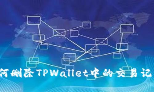 如何删除TPWallet中的交易记录？