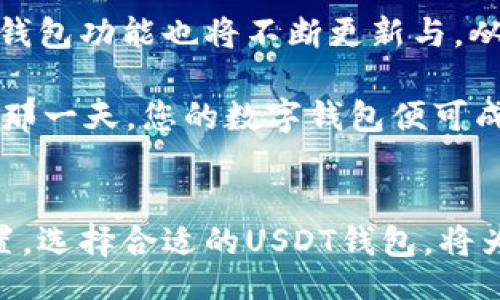 bibiao/bibiao

USDT, 数字钱包, 加密货币/guanjianci

一、USDT是什么？点燃加密货币的引擎
在这个数字化快速发展的时代，虚拟货币已经不仅仅是一个新兴的词汇，而是日益成为现实生活中人们关注的话题。其中，USDT（Tether）作为一种通过区块链技术实现的稳定币，以1:1的比例与美元挂钩，使得其在各种交易中更具稳定性和流通性。USDT的出现，可以说是开启了加密货币市场的全新篇章，承担着用户实现数字资产增值的关键角色。

二、为什么选择USDT数字钱包？
随着加密货币的普及，后续而来的就是用户对安全、便捷的数字钱包的需求。USDT数字钱包不仅是存储和管理USDT资产的平台，更是投资者在繁杂的加密市场中获取利益的重要工具！

1. 安全性
众所周知，数字货币的安全性是极为重要的。而选择一个优质的USDT钱包，将得到多重保障！优质的钱包会采用最新的加密技术来保障您的资产不被窃取。而且，许多数字钱包都支持冷存储——把大部分资产离线存储，防止黑客攻击，这样一来，您的资金安全便得到了最大程度的保障！多么令人振奋！

2. 方便快捷
USDT数字钱包通常都旨在增强用户体验。直观友好的界面设计，使得即使是新手也能快速上手。此外，手机APP的支持让您随时随地都能轻松完成交易，不再受地点和时间的限制。想象一下，无论是在咖啡厅还是在家中，您只需轻触手机屏幕，便可以进行所需的交易和管理，有时如此便捷，让我们不禁感叹技术的奇妙！

3. 支持多种交易所
一个好的USDT钱包不仅可以单一使用，很多钱包应用还支持跨平台交易。这意味着您可以将钱包中的USDT轻松转移到不同的加密货币交易所，参与不同的投资机会。谁不会为了获取更高的投资回报而兴奋呢？因此，选择一个支持多种交易所的USDT钱包，无疑将会为您的投资之路开辟更广阔的天空。

三、USDT数字钱包的功能
接下来，让我们深入了解USDT数字钱包都有哪些功能，帮助您选择最合适的数字钱包！

1. 资产管理功能
强大的资产管理功能是每个数字钱包的基本要求。优秀的USDT钱包能够清晰地显示您持有的资产种类与数量，帮助您实时了解资产的波动情况。再者，有些钱包还提供了资产历史交易记录功能，方便您追踪投资动向，做出更明智的决策！

2. 实时市场行情查询
在加密货币市场，行情变化迅速。一个良好的USDT数字钱包应用将为用户提供实时的市场数据，帮助您及时掌握市场动态，以便于制定应对策略。高效的操作体验，正是实现财富增值的基础！

3. 社区互动与支持
许多数字钱包应用会内置社区功能，给用户一个交流的平台。您可以在这里与其他投资者分享经验、探讨策略。和志同道合的朋友互相学习，增长见识，何尝不是一个提升财富管理能力的好机会呢？

四、选择USDT数字钱包的注意事项
在众多数字钱包中选择一款适合自己的应用，并非易事。以下是一些建议，帮助您做出明智的选择！

1. 研究评价
在选择数字钱包之前，不妨多做些功课。查看各类用户反馈和专家评论，通过其他人的使用体验来了解该钱包的优缺点！记住，那些口碑佳、评价高的钱包，往往更值得信赖。

2. 考量功能
不同的用户有不同的需求。因此，在选择钱包时，您需要考虑自己对钱包功能的偏好与需求。是否需要多币种支持？是否更加注重安全性？考虑清楚了这些，您就能更容易地找到适合您的数字钱包！

3. 安全性与隐私
投资是有风险的，而钱包的选择更不容忽视！请务必选择语言、隐私政策等方面透明、靠谱的钱包。确保您的个人信息和资金安全，不要轻易将私钥透露给他人！永远记住，安全第一！

五、USDT数字钱包的未来展望
在不断变化的数字经济时代，USDT及其数字钱包将持续占据重要的地位。互联网上交易的主流转变，显然增加了数字钱包的需求。而随着区块链技术的逐渐成熟，钱包功能也将不断更新与，从而带给用户愈加卓越的体验！

许多专家认为，随着金融科技的迅猛发展，未来的字钱包不仅会实现更加多元化的功能，例如链上自动理财、合约交易等，甚至会在一定程度上替代传统银行。想象那一天，您的数字钱包便可成为您的财务顾问，自动为您完成理财规划，这将是多么令人期待的未来啊！

六、总结
总之，USDT数字钱包无疑是您参与加密货币市场的得力助手。它的安全性、方便性、多样性使得每一个投资者都能够在这个波澜壮阔的市场中找到属于自己的位置。选择合适的USDT钱包，将为您的投资之路打下坚实的基础，助您乘风破浪、价值翻倍！在这个数字化的时代，不妨尝试一下，开始您的财富增值之旅，优质的USDT数字钱包将是您的最佳伴侣！