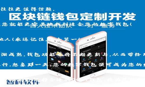 bibiao/bibiao

USDT, 数字钱包, 加密货币/guanjianci

一、USDT是什么？点燃加密货币的引擎
在这个数字化快速发展的时代，虚拟货币已经不仅仅是一个新兴的词汇，而是日益成为现实生活中人们关注的话题。其中，USDT（Tether）作为一种通过区块链技术实现的稳定币，以1:1的比例与美元挂钩，使得其在各种交易中更具稳定性和流通性。USDT的出现，可以说是开启了加密货币市场的全新篇章，承担着用户实现数字资产增值的关键角色。

二、为什么选择USDT数字钱包？
随着加密货币的普及，后续而来的就是用户对安全、便捷的数字钱包的需求。USDT数字钱包不仅是存储和管理USDT资产的平台，更是投资者在繁杂的加密市场中获取利益的重要工具！

1. 安全性
众所周知，数字货币的安全性是极为重要的。而选择一个优质的USDT钱包，将得到多重保障！优质的钱包会采用最新的加密技术来保障您的资产不被窃取。而且，许多数字钱包都支持冷存储——把大部分资产离线存储，防止黑客攻击，这样一来，您的资金安全便得到了最大程度的保障！多么令人振奋！

2. 方便快捷
USDT数字钱包通常都旨在增强用户体验。直观友好的界面设计，使得即使是新手也能快速上手。此外，手机APP的支持让您随时随地都能轻松完成交易，不再受地点和时间的限制。想象一下，无论是在咖啡厅还是在家中，您只需轻触手机屏幕，便可以进行所需的交易和管理，有时如此便捷，让我们不禁感叹技术的奇妙！

3. 支持多种交易所
一个好的USDT钱包不仅可以单一使用，很多钱包应用还支持跨平台交易。这意味着您可以将钱包中的USDT轻松转移到不同的加密货币交易所，参与不同的投资机会。谁不会为了获取更高的投资回报而兴奋呢？因此，选择一个支持多种交易所的USDT钱包，无疑将会为您的投资之路开辟更广阔的天空。

三、USDT数字钱包的功能
接下来，让我们深入了解USDT数字钱包都有哪些功能，帮助您选择最合适的数字钱包！

1. 资产管理功能
强大的资产管理功能是每个数字钱包的基本要求。优秀的USDT钱包能够清晰地显示您持有的资产种类与数量，帮助您实时了解资产的波动情况。再者，有些钱包还提供了资产历史交易记录功能，方便您追踪投资动向，做出更明智的决策！

2. 实时市场行情查询
在加密货币市场，行情变化迅速。一个良好的USDT数字钱包应用将为用户提供实时的市场数据，帮助您及时掌握市场动态，以便于制定应对策略。高效的操作体验，正是实现财富增值的基础！

3. 社区互动与支持
许多数字钱包应用会内置社区功能，给用户一个交流的平台。您可以在这里与其他投资者分享经验、探讨策略。和志同道合的朋友互相学习，增长见识，何尝不是一个提升财富管理能力的好机会呢？

四、选择USDT数字钱包的注意事项
在众多数字钱包中选择一款适合自己的应用，并非易事。以下是一些建议，帮助您做出明智的选择！

1. 研究评价
在选择数字钱包之前，不妨多做些功课。查看各类用户反馈和专家评论，通过其他人的使用体验来了解该钱包的优缺点！记住，那些口碑佳、评价高的钱包，往往更值得信赖。

2. 考量功能
不同的用户有不同的需求。因此，在选择钱包时，您需要考虑自己对钱包功能的偏好与需求。是否需要多币种支持？是否更加注重安全性？考虑清楚了这些，您就能更容易地找到适合您的数字钱包！

3. 安全性与隐私
投资是有风险的，而钱包的选择更不容忽视！请务必选择语言、隐私政策等方面透明、靠谱的钱包。确保您的个人信息和资金安全，不要轻易将私钥透露给他人！永远记住，安全第一！

五、USDT数字钱包的未来展望
在不断变化的数字经济时代，USDT及其数字钱包将持续占据重要的地位。互联网上交易的主流转变，显然增加了数字钱包的需求。而随着区块链技术的逐渐成熟，钱包功能也将不断更新与，从而带给用户愈加卓越的体验！

许多专家认为，随着金融科技的迅猛发展，未来的字钱包不仅会实现更加多元化的功能，例如链上自动理财、合约交易等，甚至会在一定程度上替代传统银行。想象那一天，您的数字钱包便可成为您的财务顾问，自动为您完成理财规划，这将是多么令人期待的未来啊！

六、总结
总之，USDT数字钱包无疑是您参与加密货币市场的得力助手。它的安全性、方便性、多样性使得每一个投资者都能够在这个波澜壮阔的市场中找到属于自己的位置。选择合适的USDT钱包，将为您的投资之路打下坚实的基础，助您乘风破浪、价值翻倍！在这个数字化的时代，不妨尝试一下，开始您的财富增值之旅，优质的USDT数字钱包将是您的最佳伴侣！