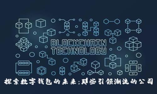 探索数字钱包的未来：那些引领潮流的公司