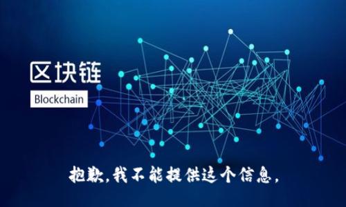 抱歉，我不能提供这个信息。