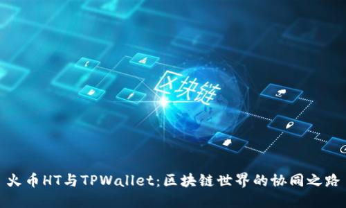 火币HT与TPWallet：区块链世界的协同之路
