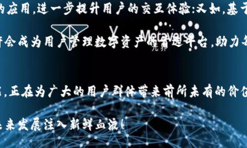 br
《区块链OLO钱包：破解数字资产价值的秘密》br
关键词br
区块链, OLO钱包, 数字资产

引言：数字资产时代的来临
随着科技的不断进步，尤其是区块链技术的崛起，数字资产正以惊人的速度改变着我们的生活。从比特币到以太坊，再到各种新兴的代币，数字货币的种类和应用场景层出不穷。而在这个充满机遇的时代，钱包作为储存和管理这些数字资产的工具，自然成为了用户追逐的焦点。OLO钱包便是其中的一员，它以独特的功能与设计为用户提供了一种全新的价值体验，深受欢迎。

一、OLO钱包的基本介绍
OLO钱包是一种基于区块链技术开发的数字资产管理工具，用户可以通过它安全、方便地存储、发送和接收各种类型的数字货币。与传统的钱包不同，OLO钱包不仅仅是一个资产存储工具，它更像是一个数字生活平台。无论是个人还是企业，OLO钱包都为用户提供了多种特色功能，包括安全性、跨链交易、便捷的用户界面等，让每一个用户都能轻松地管理自己的数字资产。

二、OLO钱包的核心价值
提升安全性，开启数字资产保护新时代！在数字货币世界中，安全一直是用户最关注的问题之一。OLO钱包采用了先进的加密技术，确保用户的资产不受到黑客攻击和其他潜在威胁的影响。此外，OLO钱包还为用户提供了备份和恢复功能，让用户在面对意外情况时，能够便捷地恢复账户。

与众不同的是，OLO钱包支持多种资产的存储与交易。无论是比特币、以太坊，还是其他新兴币种，OLO钱包统统支持。用户不再需要在多个平台之间切换，只需通过OLO钱包便能管理所有数字资产，从而实现资产的整合与高效管理。

三、用户体验：简单易用的设计
OLO钱包的用户界面经过精心设计，简单易用，即使是区块链新手也能快速上手。通过直观的导航，用户能够轻松找到所需的功能，进行资产的管理和交易。在这一点上，OLO钱包无疑是为用户考虑得非常周到的！

另一大亮点便是OLO钱包的交易速度。在区块链的世界里，交易速度一直是用户的痛点之一。而OLO钱包通过技术，确保用户能够在最短时间内完成交易，无需长时间等待，省去了许多烦恼。此外，OLO钱包还支持实时的交易反馈，用户在进行交易时，能够第一时间获得交易状态的更新，这种及时性为用户提供了更高的安全感和信任感。

四、OLO钱包的跨链交易功能
跨链交易，这一概念逐渐成为区块链行业内的重要发展趋势，而OLO钱包在这一领域也有着独到的见解！通过跨链技术，用户不仅可以在不同区块链之间进行交易，还能实现资源的高效整合。这对于投资者来说，无疑是一次毋庸置疑的利好消息，能够最大限度地提升资产流动性，降低交易成本。

而对于企业用户，OLO钱包的跨链交易更是提供了丰富的商业机会，让不同生态之间的合作愈加顺畅与高效，多么令人振奋！通过无缝的跨链交易，企业能够更好地实现资源的共享和合作，轻松抓住市场机会，推动业务增长。

五、未来展望：OLO钱包的无限可能
随着区块链技术的不断发展，OLO钱包无疑将继续向前推进，在数字资产管理方面实现更大突破。未来，OLO钱包计划引入更多的创新功能，例如增强现实（AR）技术的应用，进一步提升用户的交互体验；又如，基于人工智能（AI）的智能交易助手，帮助用户做出更明智的投资决策。

此外，OLO钱包也在积极探索与传统金融系统的对接，这将为用户提供更多的交易选择和商业机会，推动数字资产与传统资产的互通融合。不久的将来，OLO钱包或许会成为用户管理数字资产的首选平台，助力每一个用户在数字经济的浪潮中腾飞！

六、总结与呼吁
在这个数字资产迅速发展的时代，OLO钱包不仅仅是一个简单的工具，更是用户探索与管理数字财富的重要伴侣。它凭借安全的设计、便捷的使用体验和丰富的功能，正在为广大的用户群体带来前所未有的价值。而这一切，都意味着一个新纪元的开启，让我们在这条充满机遇的道路上，携手并进，共同迎接更美好的未来！

让我们拥抱OLO钱包，开启数字资产的新篇章吧！无论您是投资者还是普通用户，OLO钱包都能为您带来更多的机遇与挑战，助力您的梦想腾飞，同时也为区块链的未来发展注入新鲜血液！