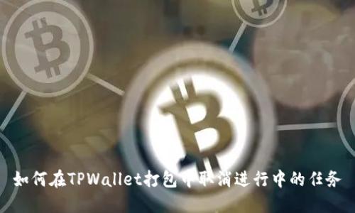 如何在TPWallet打包中取消进行中的任务