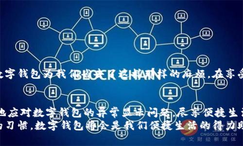   数字钱包异常显示解决指南：从未体验过的烦恼！ / 
 guanjianci 数字钱包, 异常显示, 解决指南 /guanjianci 

数字钱包的崛起与日常生活的关系
在这个数字化飞速发展的时代，数字钱包已经成为人们生活中不可或缺的一部分。无论是购物、转账，还是处理各种日常支出，数字钱包的便捷性都让我们的生活变得更加高效。然而，随着使用频率的增加，许多人也开始遭遇到数字钱包异常显示的问题，令整个应用体验大打折扣。这种烦恼，常常让人感到无奈，甚至焦虑！

数字钱包异常显示的常见表现
当你打开数字钱包，准备进行一笔交易，却发现显示的余额与实际情况不符，或系统提示“无法连接”时，你会有多沮丧！这些异常现象的出现，不仅影响了我们的支付体验，甚至可能导致经济损失。那么，数字钱包异常显示究竟表现为哪些具体现象呢？
ul
    li显示余额与实际不符，充值后余额未更新！/li
    li账户信息无法加载，提示网络错误。/li
    li交易失败，不能及时付款。/li
    li无法进行资金转账，显示“操作未成功”。/li
/ul

了解数字钱包异常显示的原因
为什么会出现这些令人烦恼的异常现象呢？这往往与以下几个方面有关：
ul
    listrong网络问题：/strong大多数数字钱包依赖互联网连接进行数据更新和交易。如果你的设备信号不佳或网络不稳定，便会出现无法加载或交易失败的情况。/li
    listrong系统故障：/strong数字钱包应用本身可能会因为维护或更新而导致短暂故障，影响正常使用，这种时期，用户耐心等待即可。/li
    listrong账户安全问题：/strong账户被锁定或检测到异地登录等异常行为时，数字钱包会出于安全考虑暂时限制功能，给你的支付带来困扰。/li
/ul

应对数字钱包异常显示的解决方案
面对这些困扰，要知道，我们并不是无计可施的！以下是一些常见的应对策略，帮你迅速解决问题，重新找回无忧的数字钱包体验！

h4检查网络连接/h4
首先，检查你的网络连接是否良好。这似乎是一个简单的建议，但是很多时候问题的根源恰恰在这里。无论是Wi-Fi还是移动数据，都需要保持稳定的网络才能确保数字钱包正常运行！如果信号不佳，可以尝试重新连接，或换个环境。

h4重启数字钱包应用/h4
我们都知道，重启是解决许多小问题的“万灵药”。退出数字钱包应用，待几秒钟后再重新打开，很多异常情况会因此得到解决，真是太简单了！

h4更新应用程序/h4
如果你使用的是旧版本的数字钱包，那就可能与服务器之间存在兼容性问题。记得及时检查应用商店，查看是否有更新可供下载。更新之后，整个程序会重新，异常显示问题也会得到缓解！多么令人振奋的消息！

h4联系客服/h4
如果尝试了以上方法仍然无法解决问题，千万不要气馁！这时候，联系数字钱包的客服就是解决问题的最佳途径。他们更了解系统的运行机制，能够提供专业的指导和支持！

保护账户安全的重要性
数字钱包的异常显示往往和账户安全息息相关。你一定要定期检查账户活动，确保没有可疑的交易发生，如果发现异常，及时更改密码，保护自己的财产安全！就算保护措施会稍显繁琐，但每多一点小心，就能让你的资金安全多一分保障！

四步自检，避免数字钱包异常
为了避免今后再次出现数字钱包的异常显示，我们可以定期进行自检，以下四步务必要牢记！
ul
    li保证网络连接畅通。/li
    li及时更新应用程序。/li
    li保持设备系统的最新状态。/li
    li定期更改账户密码，保持资料安全。/li
/ul

用数字钱包享受生活的乐趣
每当我们顺利完成一笔支付，或是通过数字钱包轻松转账时，那种畅快的体验，真的让生活更加便捷！有时候，我们会忘记繁琐的现金交易，数字钱包为我们省去了这样那样的麻烦。在享受高科技带来便利的同时，保障账户的安全，了解使用过程中的各种问题你就会变得更加从容！这可是对数字钱包产生真正归属感的关键呀！

总结：建立良好的使用习惯
数字钱包虽然给我们带来了极大的便利，但与此同时，也需要我们细心地维护和使用。通过上述的解决方案和建议，希望能够帮助大家更好地应对数字钱包的异常显示问题，尽享便捷生活！
让我们在数字世界中，既能放心使用数字钱包，也能照顾到个人账户的安全，做到万无一失。无论是偶遇异常，还是日常使用，只要保持良好的习惯，数字钱包将会是我们便捷生活的得力助手！