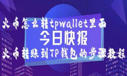 火币怎么转tpwallet里面

火币转账到TP钱包的步骤教程