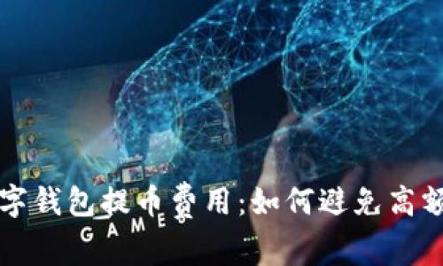 揭秘数字钱包提币费用：如何避免高额手续费