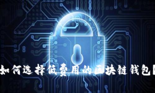如何选择低费用的区块链钱包？