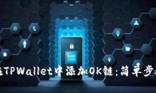 如何在TPWallet中添加OK链：简单步骤指南