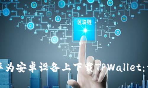 如何在华为安卓设备上下载TPWallet：详细指南