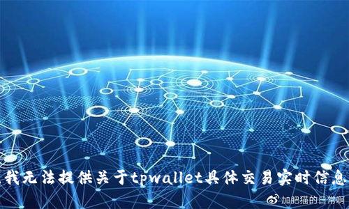 很抱歉，我无法提供关于tpwallet具体交易实时信息的支持。