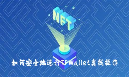 如何安全地进行TPWallet离线操作