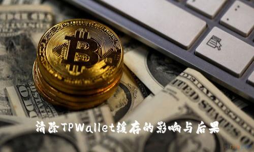 清除TPWallet缓存的影响与后果