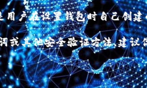 TPWallet 是一款以太坊和许多其他区块链资产的数字钱包。如果你在询问 TPWallet 的密码或口令，这通常是用户在设置钱包时自己创建的，因为数字钱包的安全性非常重要，用户需要保管好自己的私钥或助记词，以便在需要时进行资产恢复或转账。

如果你忘记了 TPWallet 的密码，通常钱包应用会提供找回或重置密码的相关选项，这可能需要使用你的助记词或其他安全验证方法。建议你查看 TPWallet 的官方帮助文档或支持页面，以获取详细的指导。

切记，不要将你的密码、私钥或助记词分享给任何人！保持你的信息安全是保障你的数字资产安全的关键。