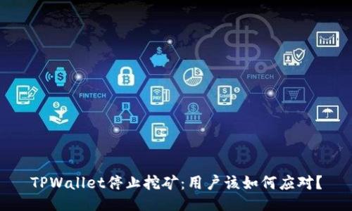 TPWallet停止挖矿：用户该如何应对？