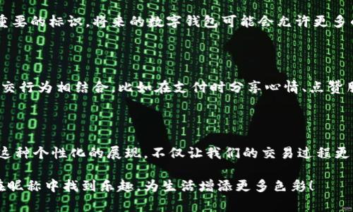 数字钱包昵称是指在使用数字钱包（如支付宝、微信支付、Apple Pay、Google Pay等）时，用户为自己设置的一个识别性名称。这个昵称通常用于在进行交易时帮助他人识别自己的账户，增加交易的个性化与互动性。其中，数字钱包作为一种便捷的金融工具，越来越多地被人们用于日常生活中，包括购物、支付账单、转账等场景。

### 数字钱包昵称的意义

个性化体验

在众多用户中，如何让自己脱颖而出？数字钱包昵称正是一个展现个性化的好机会。通过给自己的数字钱包取一个有趣或有意义的昵称，用户可以在日常交易中传递自己的个性和风格。这不仅仅是一个名字，更多的是一种生活态度的体现！想象一下，当你和朋友们聚会时，大家在支付时看到的是一个富有创意的昵称，这样的互动多么令人愉快啊！

交易安全性

数字钱包昵称还可以在一定程度上增强交易的安全性。在进行转账或支付时，昵称能够让对方更容易辨认账户，也减少了输入错误的几率。当你确认要向“快乐的小兔子”转账时，你的心理认同感会让这个交易更加放心。而不是一串看似复杂的数字或字母，给人一种冷冰冰的感觉。

社交互动平台

现代数字钱包不仅仅是一个支付工具，它们往往还带有社交功能。用户可以通过昵称与好友互动，点赞、评论或分享。

在这样的社交场景中，昵称作为一个独特的标识符，成为交流的一部分。例如，一次简单的转账，不再是单纯的财务往来，而是对朋友的一种温暖问候或是心意的表达。想象一下，好友之间通过昵称而产生的小互动，是多么温馨！

### 数字钱包昵称的设置方法

步骤一：选择一个合适的昵称

设置数字钱包昵称的第一步就是选择一个合适的名字。这是一个展现个人风格的平台，应该选择一个让自己感到舒适和愉悦的昵称。许多人会选择带有个人兴趣或特长的词语，如“美食家小张”或者“喜欢旅行的Emma”。这样的昵称不仅能够传达你的特长，还能引起朋友的共鸣。多么令人期待与有趣的交流啊！

步骤二：确保昵称的唯一性

在选择昵称的时候，也需要考虑到它的唯一性。如果其他用户已经使用了你想要的昵称，你可能需要进行一些调整，增加数字、符号或者创造性地拼写。独特的昵称更容易让人记住，还能给他人留下深刻印象，这对社交互动尤其重要。

步骤三：注意安全性

在设置昵称时，尽量避免使用个人敏感信息，如全名、生日或者具体地址等。保护个人信息的隐私是非常重要的，选择一个相对陌生且不易关联到自己真实身份的昵称，能够更好地守护自己的财务安全。这种细节，是无数用户体验中积累出来的智慧，绝对值得每个人学习！

### 数字钱包昵称的使用场景

场景一：朋友之间的转账

在日常生活中，朋友之间的转账是最常见的。当“可爱的Ali”向“爱吃榴莲的Tom”转账时，付款的过程更像是一次友好的互动，而不仅仅是一笔交易。他们的昵称使得整个过程更加温暖和亲密，形成了一种良好的社交氛围！

场景二：在线购物

在一些支持数字钱包支付的在线购物平台上，用户在完成支付时会看到对方的昵称。当你在买到心仪的商品时，看到“购物小达人Jane”这个昵称，立刻会为自己找到同样热爱购物的朋友产生一种归属感。这让购物的过程不再是孤单的，而是充满了互动的乐趣！

场景三：标识身份

当你在公众场合支付或者参与活动时，昵称能帮助周围的人快速了解你的身份。例如，在社交聚会中，听到“足球迷Jack”这个昵称，大家立刻会对他在体育方面的兴趣产生认同，让交流更加顺畅。这种昵称的力量，真是不可小觑！

### 数字钱包昵称的未来发展

趋势一：越来越个性化

随着科技的不断进步，数字钱包未来的发展将会更加关注用户的个性化需求。越来越多的用户希望在金融交易中看到自己的个性体现，而昵称将成为重要的标识。将来的数字钱包可能会允许更多的自定义选项，让用户能够展现更丰富的情感。这样的变化是否让你期待呢？

趋势二：与社交媒体结合

数字钱包也可能会与社交媒体平台进一步结合，带来更丰富的互动场景。过去，用户在支付时可能只是在看到数字和金额，但未来的趋势是将交易与社交行为相结合，比如在支付时分享心情、点赞朋友等。这样的场景将会让交易过程变得更加有趣，更具参与感。

### 结语

数字钱包昵称不仅仅是一个名字，它背后承载着情感、社交和个性。在这个数字化世界中，如何找到一个合适的昵称，能够让我们的生活更加丰富多彩。这种个性化的展现，不仅让我们的交易过程更具温度，更是将人与人之间的距离拉得更近，这实在是一个令人振奋的变化！

无论是独特的昵称，还是安全的交易，数字钱包都在不断推动我们向前迈进，享受科技带来的便利与乐趣。希望每个人都能够在数字世界中找到自己，在昵称中找到乐趣，为生活增添更多色彩！