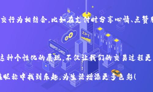 数字钱包昵称是指在使用数字钱包（如支付宝、微信支付、Apple Pay、Google Pay等）时，用户为自己设置的一个识别性名称。这个昵称通常用于在进行交易时帮助他人识别自己的账户，增加交易的个性化与互动性。其中，数字钱包作为一种便捷的金融工具，越来越多地被人们用于日常生活中，包括购物、支付账单、转账等场景。

### 数字钱包昵称的意义

个性化体验

在众多用户中，如何让自己脱颖而出？数字钱包昵称正是一个展现个性化的好机会。通过给自己的数字钱包取一个有趣或有意义的昵称，用户可以在日常交易中传递自己的个性和风格。这不仅仅是一个名字，更多的是一种生活态度的体现！想象一下，当你和朋友们聚会时，大家在支付时看到的是一个富有创意的昵称，这样的互动多么令人愉快啊！

交易安全性

数字钱包昵称还可以在一定程度上增强交易的安全性。在进行转账或支付时，昵称能够让对方更容易辨认账户，也减少了输入错误的几率。当你确认要向“快乐的小兔子”转账时，你的心理认同感会让这个交易更加放心。而不是一串看似复杂的数字或字母，给人一种冷冰冰的感觉。

社交互动平台

现代数字钱包不仅仅是一个支付工具，它们往往还带有社交功能。用户可以通过昵称与好友互动，点赞、评论或分享。

在这样的社交场景中，昵称作为一个独特的标识符，成为交流的一部分。例如，一次简单的转账，不再是单纯的财务往来，而是对朋友的一种温暖问候或是心意的表达。想象一下，好友之间通过昵称而产生的小互动，是多么温馨！

### 数字钱包昵称的设置方法

步骤一：选择一个合适的昵称

设置数字钱包昵称的第一步就是选择一个合适的名字。这是一个展现个人风格的平台，应该选择一个让自己感到舒适和愉悦的昵称。许多人会选择带有个人兴趣或特长的词语，如“美食家小张”或者“喜欢旅行的Emma”。这样的昵称不仅能够传达你的特长，还能引起朋友的共鸣。多么令人期待与有趣的交流啊！

步骤二：确保昵称的唯一性

在选择昵称的时候，也需要考虑到它的唯一性。如果其他用户已经使用了你想要的昵称，你可能需要进行一些调整，增加数字、符号或者创造性地拼写。独特的昵称更容易让人记住，还能给他人留下深刻印象，这对社交互动尤其重要。

步骤三：注意安全性

在设置昵称时，尽量避免使用个人敏感信息，如全名、生日或者具体地址等。保护个人信息的隐私是非常重要的，选择一个相对陌生且不易关联到自己真实身份的昵称，能够更好地守护自己的财务安全。这种细节，是无数用户体验中积累出来的智慧，绝对值得每个人学习！

### 数字钱包昵称的使用场景

场景一：朋友之间的转账

在日常生活中，朋友之间的转账是最常见的。当“可爱的Ali”向“爱吃榴莲的Tom”转账时，付款的过程更像是一次友好的互动，而不仅仅是一笔交易。他们的昵称使得整个过程更加温暖和亲密，形成了一种良好的社交氛围！

场景二：在线购物

在一些支持数字钱包支付的在线购物平台上，用户在完成支付时会看到对方的昵称。当你在买到心仪的商品时，看到“购物小达人Jane”这个昵称，立刻会为自己找到同样热爱购物的朋友产生一种归属感。这让购物的过程不再是孤单的，而是充满了互动的乐趣！

场景三：标识身份

当你在公众场合支付或者参与活动时，昵称能帮助周围的人快速了解你的身份。例如，在社交聚会中，听到“足球迷Jack”这个昵称，大家立刻会对他在体育方面的兴趣产生认同，让交流更加顺畅。这种昵称的力量，真是不可小觑！

### 数字钱包昵称的未来发展

趋势一：越来越个性化

随着科技的不断进步，数字钱包未来的发展将会更加关注用户的个性化需求。越来越多的用户希望在金融交易中看到自己的个性体现，而昵称将成为重要的标识。将来的数字钱包可能会允许更多的自定义选项，让用户能够展现更丰富的情感。这样的变化是否让你期待呢？

趋势二：与社交媒体结合

数字钱包也可能会与社交媒体平台进一步结合，带来更丰富的互动场景。过去，用户在支付时可能只是在看到数字和金额，但未来的趋势是将交易与社交行为相结合，比如在支付时分享心情、点赞朋友等。这样的场景将会让交易过程变得更加有趣，更具参与感。

### 结语

数字钱包昵称不仅仅是一个名字，它背后承载着情感、社交和个性。在这个数字化世界中，如何找到一个合适的昵称，能够让我们的生活更加丰富多彩。这种个性化的展现，不仅让我们的交易过程更具温度，更是将人与人之间的距离拉得更近，这实在是一个令人振奋的变化！

无论是独特的昵称，还是安全的交易，数字钱包都在不断推动我们向前迈进，享受科技带来的便利与乐趣。希望每个人都能够在数字世界中找到自己，在昵称中找到乐趣，为生活增添更多色彩！