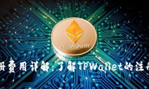TPWallet注册费用详解：了解TPWallet的注册及使用成本