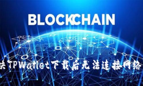如何解决TPWallet下载后无法连接网络的问题？