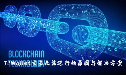 TPWallet交易无法进行的原因与解决方案