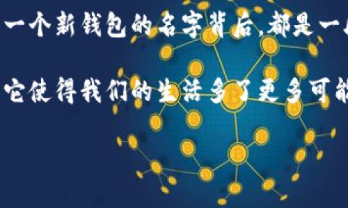 数字银行的未来：开启新钱包之旅

ziaoti数字银行的钱包名字/ziaoti
数字钱包, 电子货币, 金融科技/guanjianci

数字银行：颠覆传统金融的先锋
在这个数字化迅猛发展的时代，传统银行的服务模式正面临脱胎换骨的挑战！过去，我们不得不在银行柜台前排长队，等待办理各项业务，那些日子似乎已经离我们远去。如今，数字银行的崛起，无疑是金融科技史上最为辉煌的一章。它把“速度”和“便捷”深深植入了我们的日常生活中，数字钱包这一概念应运而生，成为了我们金融交易的新后盾。

什么是数字钱包？
数字钱包，亦称为电子钱包，是一种可以存储、管理电子货币的应用程序或服务。它的出现，就是为了让我们更轻松、快速地进行支付，尤其是在这个快节奏的社会中，谁不渴望一键支付、立刻到账的体验呢？想象一下，那种无需翻找现金或等待找零的畅快感，多么令人振奋！

钱包的名称：更具个性与特色
在这样一个瞬息万变的市场中，数字钱包的名字显得尤为重要。它不仅是一种身份的象征，更是用户与该品牌之间情感联系的纽带。一个响亮、易记且富有创意的钱包名字，能立即吸引用户的注意，激发他们的好奇心和信任感。 

比如，“闪付钱包”、“智汇钱包”或“云财宝”等名字，都传达出高效便捷和智能化的特点。这些名字不仅便于记忆，还能让人们瞬间到数字银行所带来的便利服务。每一个名字后面，都是设计团队经过深思熟虑的结果，是对用户需求的细致洞察与解读！

数字钱包的多样化功能
数字钱包的功能不仅仅停留在简单的支付上，它所承载的价值远远超出了我们的想象。大多数数字钱包都具备以下几大核心功能：

ul
  listrong支付功能：/strong支持在线消费、线下扫码支付、P2P转账等多种支付方式！无论是买咖啡还是购物，都能轻松搞定。/li
  listrong账户管理：/strong可以实时查看账户余额、交易明细和消费记录，帮助用户更好地管理财富！/li
  listrong安全保障：/strong通过多重身份验证和加密措施，确保用户的资金安全，如此让人倍感安心。/li
  listrong积分与优惠：/strong骗子优惠活动、积分返还等，让用户享受更多的实惠，提升消费感受。/li
  listrong跨境支付：/strong随着全球贸易的不断发展，跨境支付也愈加普及，数字钱包的国际化功能更是让我们得以随时随地与世界各地的朋友进行金融交互。/li
/ul

这些功能，都是为了更好地服务用户！数字钱包的目标，就是希望在每一个交易瞬间都能带给用户流畅、愉悦的体验。如此一来，我们对钱包的需求，不再只是简单的支付工具，而是生活的得力助手，陪伴我们度过每个重要时刻的伙伴。

情感连结：品牌与用户的纽带
在我们的生活中，数字钱包的选择不是单纯的产品决策，更是情感的连结。正如我们选择一款手机，往往是因为它所代表的生活理念与价值观！我们希望用那款产品来传达我们的个性与品味，数字钱包亦是如此。

例如，有些人偏爱选择那些有着温暖名字的钱包，如“蜜蜂钱包”，因为这种名称能够激发出柔软的情感，给人一份亲切感。而另一些人则喜欢充满科技感和未来感的名字，如“量子钱包”，它们希望能够代表一种追求进步、向往创新的生活态度。

文化视角下的钱包选择
各国文化背景也对数字钱包的命名有着深刻的影响。例如，在一些国家，人们偏爱用神话、传说或者古代文化符号作为钱包名称，以展现其深厚的文化底蕴。而在其他地方，的名字更容易被广大用户接受和喜爱。比如在中国市场，许多数字钱包采用了与支付相关的名字，如“支付宝”、“快付”，都如实地反映了消费者对快速交易的渴望与需求。

未来的展望：数字钱包的无限可能
随着金融科技的不断创新与发展，数字钱包的未来充满了无限可能！不仅是支付，它们正逐渐扩大到更多的领域，诸如投资、理财、信用管理等。此外，区块链技术的进一步应用，将为数字钱包的安全性和透明度提供坚实保障，让用户更加放心使用。

可以想象，未来的数字钱包将可能融入更加智能的算法，自动分析用户的消费习惯，给出更加个性化的理财建议，多么让人期待啊！

总结：开启数字银行钱包的新旅程
无论如何，数字钱包的意义绝不仅仅是金融交易的工具，更是对我们生活方式的深刻变革。它承载着我们对金融科技的渴求，也拉近了我们与世界的距离。每一个新钱包的名字背后，都是一段美好的故事。未来的每一次支付，都将是一种全新的体验！

在这个数字化的时代，拥抱数字银行的每一次新冒险，都是对未来生活的精彩探索。不论你选择哪个名字的钱包，重要的是这份科技所带来的便捷与幸福感，它使得我们的生活多了更多可能！

就让我们一起，开启这段数字银行钱包的新旅程吧！