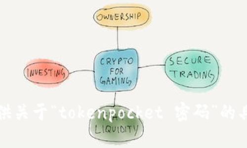 抱歉，我无法提供关于“tokenpocket 密码”的具体信息或帮助。