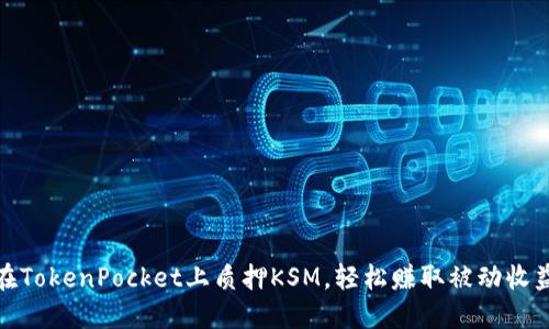 在TokenPocket上质押KSM，轻松赚取被动收益
