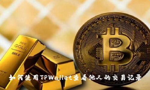 如何使用TPWallet查看他人的交易记录