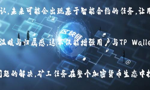   TP Wallet矿工任务缺失的原因及解决方案 / 

 guanjianci TP Wallet, 矿工任务, 解决方案 /guanjianci 

引言
近来，许多TP Wallet用户纷纷表示：“我的钱包里没有矿工任务，这到底是怎么回事？”这是一个让人感到困惑的问题。在加密货币的世界里，矿工任务不仅是获取激励的一种方式，更是用户与网络参与互动的桥梁。没有矿工任务，意味着我们与收益的距离拉远了。那么，究竟是什么原因导致TP Wallet缺少矿工任务？解决这一问题又有怎样的途径呢？让我们一起深入探讨。

为何TP Wallet缺少矿工任务？
首先，我们需要理解矿工任务在TP Wallet中的重要性。通常情况下，矿工任务是一种用户参与网络验证与记录交易的方式，用户通过完成这些任务获取相应的奖励。在TP Wallet中，矿工任务的缺失可能源于几个方面：

h41. 网络拥堵或不稳定/h4
加密货币网络的稳定性直接影响矿工任务的分配。如果网络出现拥堵，矿工任务可能被延迟发布。用户可能会在一段时间内发现任务缺失，这时候可以尝试稍后再查看，或在其他时间段使用TP Wallet，网络状况可能会有所改善。多么令人振奋的是，技术在不断发展，网络的稳定也在逐渐提升！

h42. 更新与维护/h4
TP Wallet可能会定期进行更新和维护。在这个过程中，矿工任务可能暂时被取消或调整。如果您收到关于钱包更新的通知，建议及时更新您的应用程序，确保您能够体验最新的功能和任务。

h43. 用户级别与权限/h4
有时候，矿工任务是根据用户的级别来分配的。如果您是新用户或者没有经过必要的身份验证，有可能无法看到矿工任务。特别是在一些需要达到特定条件的平台上，获取任务的资格可能并不是每个人都能轻易实现的。

如何解决TP Wallet缺失矿工任务的问题？
了解了为什么TP Wallet没有矿工任务后，我们要面对的是：该如何解决这个问题？以下是几个建议，供用户参考和实施：

h41. 检查网络状态/h4
首先，请确保您的网络连接稳定。如果可能，尝试切换到更快或更稳定的网络。例如，通过Wi-Fi而非移动数据来使用TP Wallet，或者重启路由器以恢复网络连接。记住，稳定的网络是获取矿工任务的首要条件！

h42. 更新应用程序/h4
确保您的TP Wallet应用程序是最新版本。前往您的应用商店检查更新，并下载最新版本。更新通常会解决一些已知的错误和问题，从而可能恢复矿工任务的可用性。更加智能的技术，给我们提供了更好的体验！

h43. 完善个人信息与身份验证/h4
为了获得矿工任务，完善您的个人信息和完成身份验证常常是必要的步骤。提供准确的个人信息、有助于您在TP Wallet中获得更高的信任度和更好的任务分配。身份验证不仅是增加安全性的措施，更是赢得机会的关键！

h44. 参与社区与反馈机制/h4
加入TP Wallet的用户社区，关注官方的信息发布以及其他用户的经验分享，常常能提供解决问题的灵感和帮助。同时，若您实在无法获得矿工任务，可以考虑向TP Wallet客服反馈您的问题，他们会根据反馈进行相应的处理。与其他用户相互交流，能够让我们更加了解整个生态系统！

矿工任务的重要性与未来展望
矿工任务不仅是用户与TP Wallet互动的重要桥梁，它在加密货币生态中也扮演着不可或缺的角色。通过参加任务，用户不仅能够获得奖励，亦能为网络的健康与发展贡献一份力量。未来，随着技术的逐步完善和创新，我们期待看到矿工任务的种类和形式不断丰富，给用户带来更多参与的乐趣。

h41. 技术进步与任务的多样化/h4
随着技术的不断进步，传统的矿工任务可能会逐步被更新颖的任务形式所替代。这使得用户在参与过程中，能够体验到更多样化的选择与机会。例如，除了基本的交易确认，未来可能会出现基于智能合约的任务，让用户以更灵活的方式获得奖励。这种情景，多么令人激动啊！

h42. 增加用户粘性与社群建设/h4
矿工任务的设计也可能越来越重视用户之间的互动与竞争。通过设置排行榜、成就系统等，能够有效增加用户的参与感和粘性，让大家在完成任务的同时，感受到社区的温暖与归属感。这不仅能增强用户与TP Wallet之间的关系，也会为平台带来更高的活跃度。

总结
TP Wallet缺少矿工任务可能是由多个原因造成的，包括网络状况、应用版本、用户资格等。通过网络连接、更新应用程序、完善个人信息以及积极参与社区，我们能促进问题的解决。矿工任务在整个加密货币生态中扮演着重要的角色，未来的任务形式将会愈加丰富多样，给我们带来更多的参与乐趣与收益。我们期待TP Wallet在技术不断进步的同时，为用户提供更好的服务与体验！