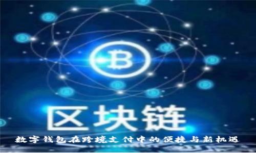 数字钱包在跨境支付中的便捷与新机遇