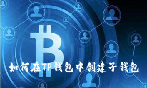 如何在TP钱包中创建子钱包