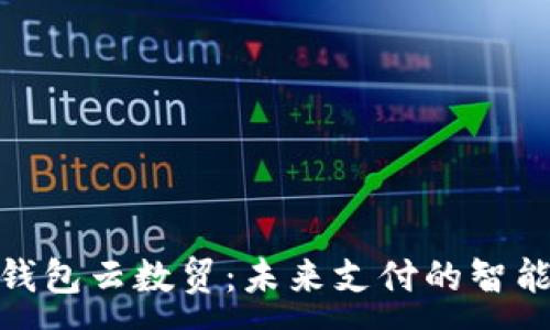:
数字钱包云数贸：未来支付的智能选择