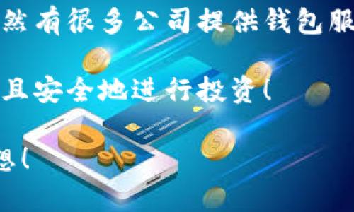 区块链技术已经发展了很多年，而“钱包”在区块链生态中扮演着至关重要的角色。首先，我们来理解一下什么是区块链钱包，以及它背后的一些主要公司。

什么是区块链钱包?

区块链钱包是一种数字工具，允许用户与区块链网络进行交互。它的主要功能是存储用户的公钥和私钥，以及记录用户在区块链上的交易。这些交易可能是比特币、以太坊或者其他加密货币。钱包并不存储实际的货币，更多的是保存着用于验证交易的密钥信息。

区块链钱包的类型

区块链钱包可以分为两类：热钱包和冷钱包。热钱包通常是连接互联网的，适合频繁交易的用户；冷钱包则是离线存在的，安全性高，适合长期存储资产。 

ul
  listrong热钱包：/strong这种钱包提供了方便的访问，用户可以迅速进行交易。典型的热钱包有移动应用和在线钱包，比如Coinbase、Binance等。/li
  listrong冷钱包：/strong冷钱包，如硬件钱包（例如Ledger和Trezor），在安全性上更胜一筹，适合大额投资者使用。/li
/ul

主要区块链钱包公司

在区块链钱包市场中，有多家公司主导着市场。以下是一些知名的区块链钱包公司。

ul
  listrongCoinbase：/strong这家美国公司不仅提供交易服务，还提供一个非常用户友好的钱包，支持多种加密货币的存储和交易。Coinbase以其安全性和易用性受到广泛欢迎！/li
  listrongBinance：/strong作为世界上最大的加密货币交易所之一，Binance也有一个强大的钱包系统，支持各种数字资产的存储。它的高流动性和丰富的功能吸引了大量用户。/li
  listrongLedger：/strong这是一家以生产硬件钱包著称的公司。Ledger的设备以其安全性能在加密货币社区中赢得了很高的声誉，使用者可以安心地存储他们的资产。/li
  listrongTrezor：/strong另一款备受推崇的硬件钱包，Trezor提供用户友好的界面与安全存储方案，帮助用户保护他们的数字资产。多么令人信服的选择啊！/li
  listrongMetamask：/strong这是一款非常流行的以太坊钱包，用户可以方便地与去中心化应用（DApps）交互，非常适合喜欢投资DeFi的用户。它的浏览器扩展功能极大地方便了用户。/li
/ul

选购区块链钱包时需要注意的要点

选择适合自己的区块链钱包不仅关乎便利性，更关乎资产安全！在选购时，用户需要考虑以下几个方面：

ul
  listrong安全性：/strong钱包的安全性是首位的！无论是冷钱包还是热钱包，用户都需要查阅相关的安全措施，确保自己的资产不会被盗。/li
  listrong易用性：/strong新手用户应该选择使用简单、易操作的钱包，以避免在交易中犯错！界面友好、功能直观的钱包会让使用者更加愉悦。/li
  listrong支持的资产：/strong锁定钱包时，一定要确保它支持自己想投资或存储的加密资产，这一点非常重要！/li
  listrong费用：/strong许多钱包在进行交易时会收取费用，了解这些费用结构，帮助用户更好地管理投资成本。/li
/ul

结论：选择合适的钱包，保障资产安全

区块链钱包是连接用户与加密货币世界的桥梁，选对了钱包，用户的投资之路才可能更加顺畅！在选择时，用户务必要慎之又慎。市场上虽然有很多公司提供钱包服务，但并不是所有钱包都适合每一个人。通过前面的分析，我们希望帮助读者对区块链钱包有一个全面的认识，更加理性地进行投资决策。

就像一位先知曾说过的，知识就是力量。希望每位关注区块链的用户，都能在这个快速发展的数字资产领域中，找到适合自己的工具，愉快且安全地进行投资！

区块链的世界是广阔的，数字货币的未来也是充满无限可能的，我们期待大家在这个变革的时代，把握住每一次机会，实现自己的投资梦想！