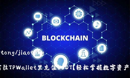 jiaotong/jiaotong

如何往TPWallet里充值USDT？轻松掌握数字资产交易