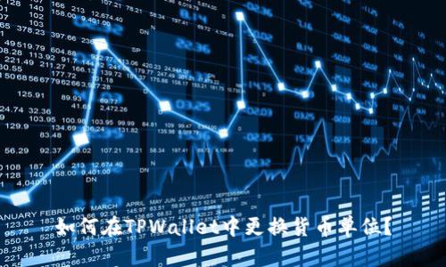 如何在TPWallet中更换货币单位？