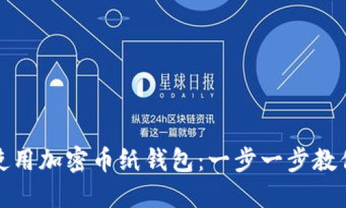 如何安全地使用加密币纸钱包：一步一步教你创建与管理