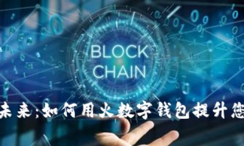 数字钱包的未来：如何用火数字钱包提升您的消费体验