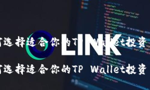 如何选择适合你的TP Wallet投资币种

如何选择适合你的TP Wallet投资币种