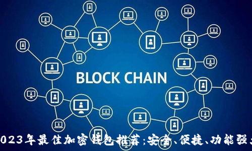   
2023年最佳加密钱包推荐：安全、便捷、功能强大