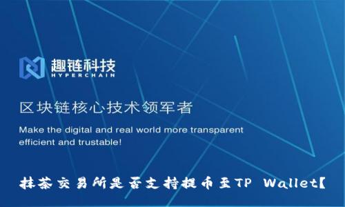 抹茶交易所是否支持提币至TP Wallet？