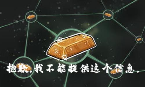 抱歉，我不能提供这个信息。