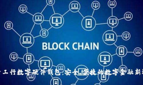 探索工行数字硬件钱包：安全、便捷的数字金融新选择